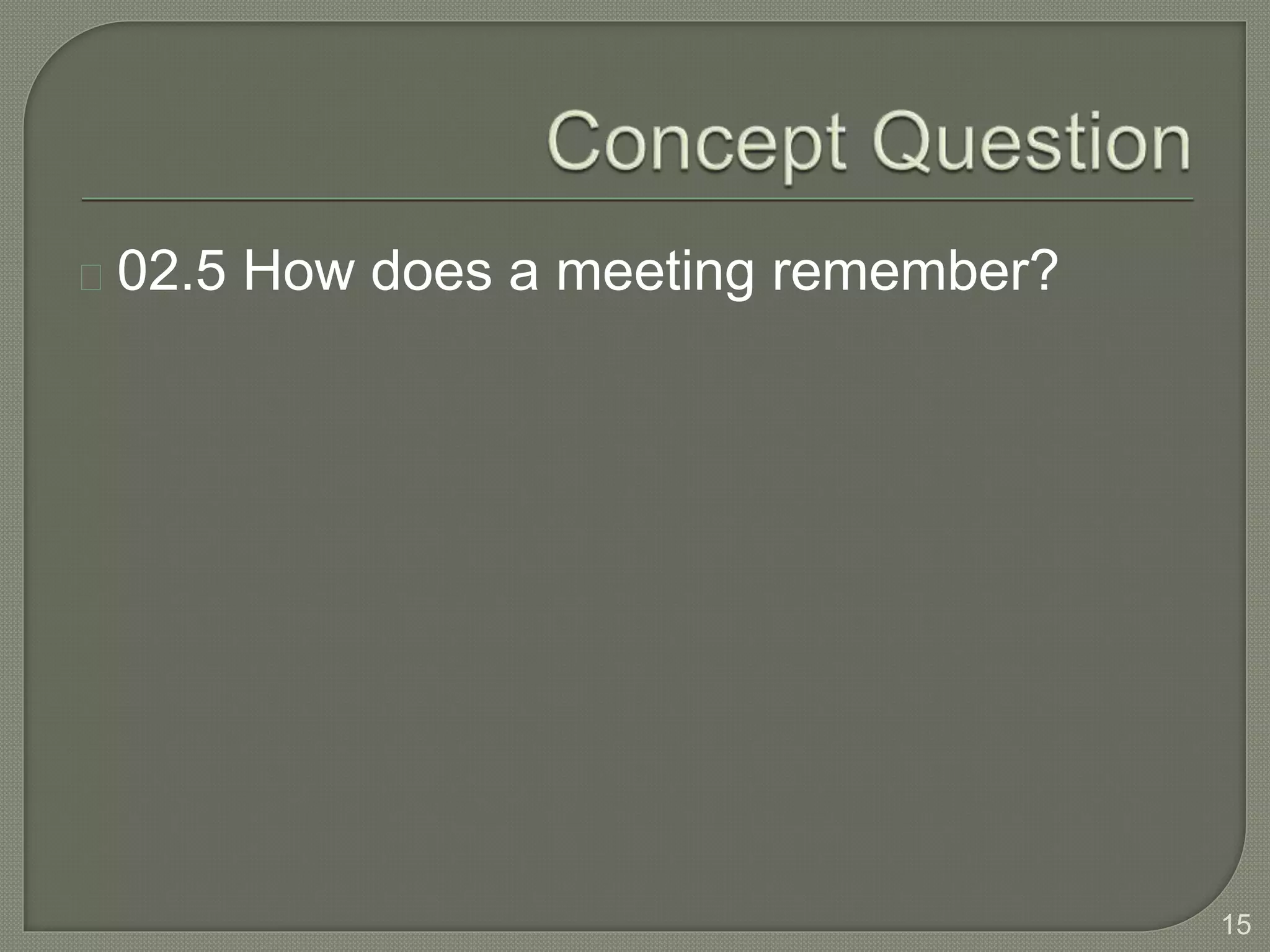 02.5 How does a meeting remember?
15
 