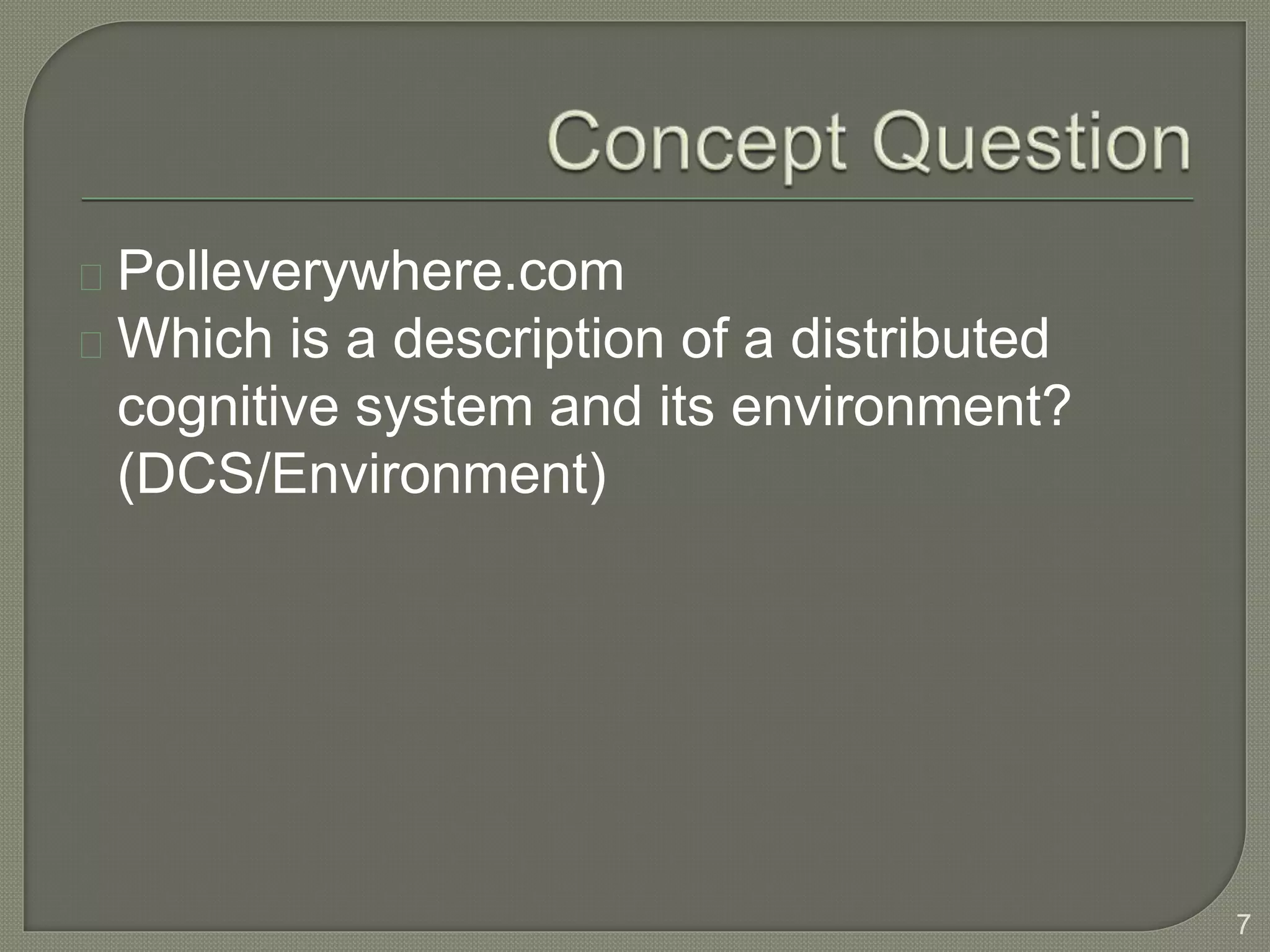 Polleverywhere.com
Which is a description of a distributed
cognitive system and its environment?
(DCS/Environment)
7
 