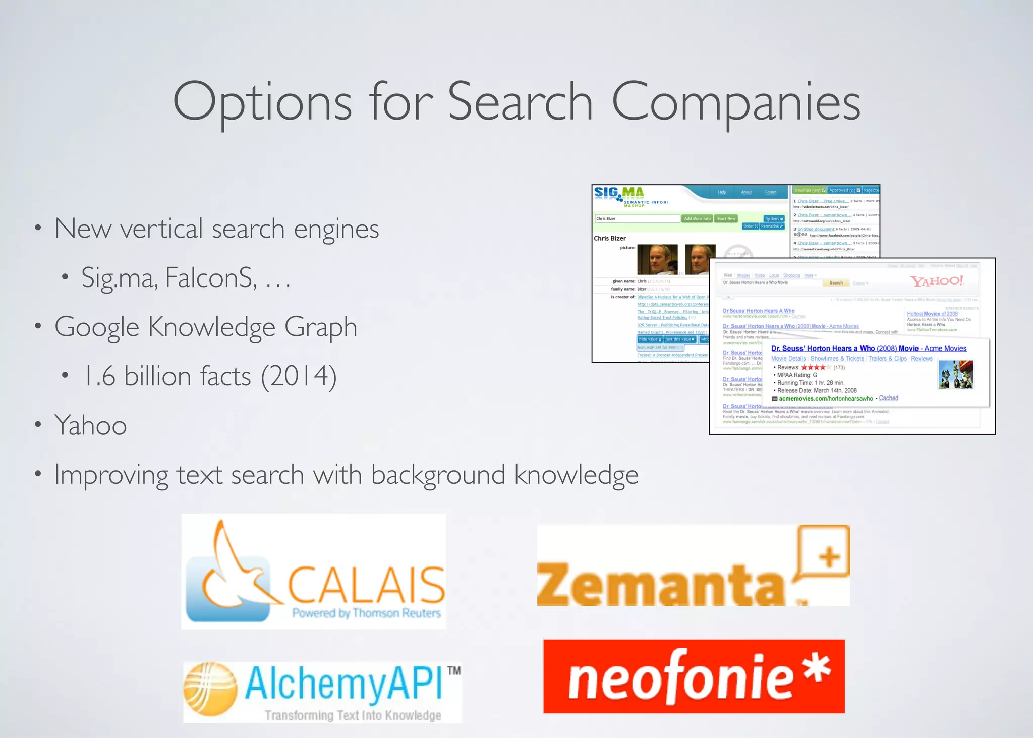 Options for Search Companies
• New vertical search engines	

• Sig.ma, FalconS, …	

• Google Knowledge Graph	

• 1.6 billion facts (2014)	

• Yahoo	

• Improving text search with background knowledge
 
