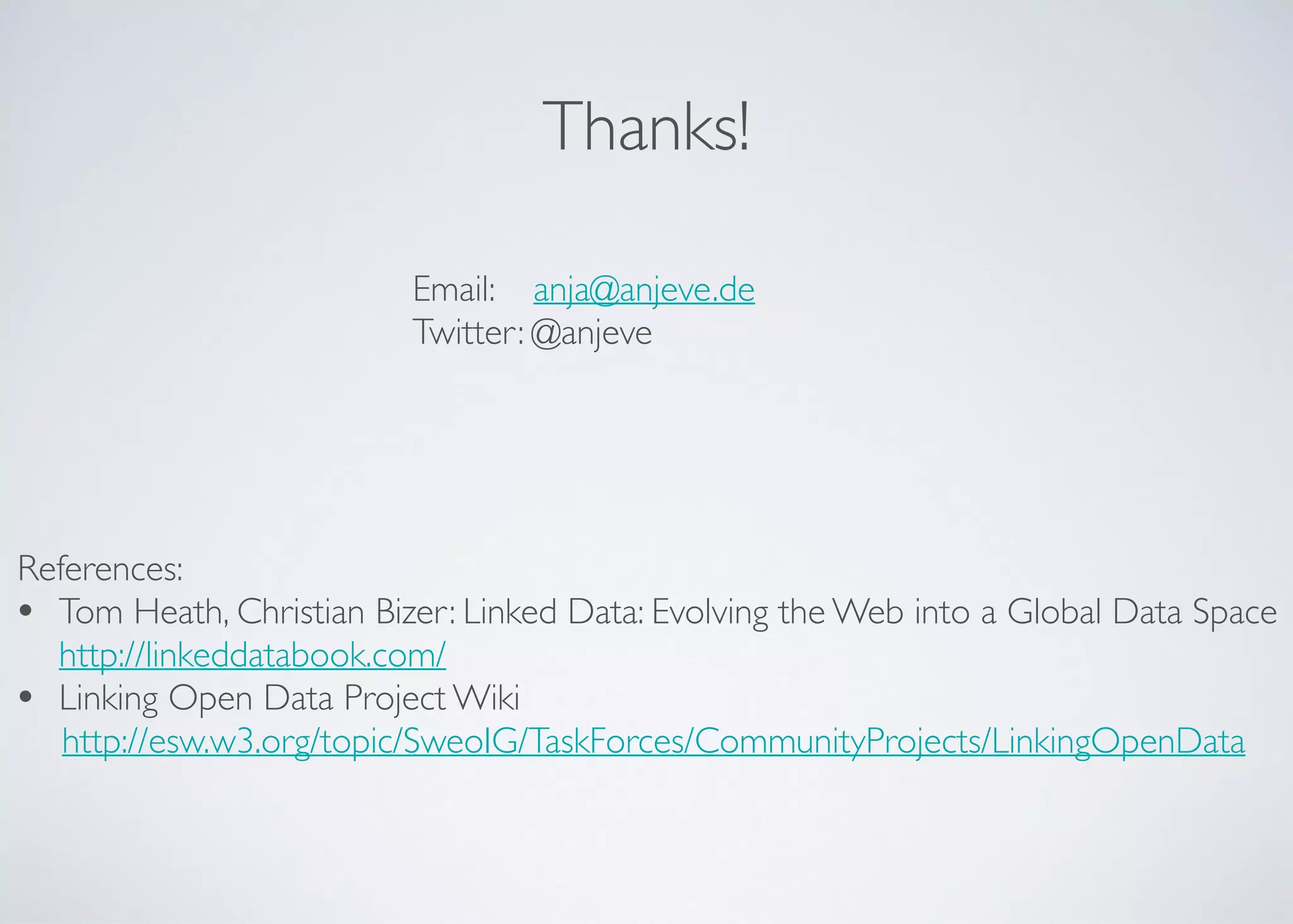 Thanks!
References:	

• Tom Heath, Christian Bizer: Linked Data: Evolving the Web into a Global Data Space	

http://linkeddatabook.com/	

• Linking Open Data Project Wiki 	

http://esw.w3.org/topic/SweoIG/TaskForces/CommunityProjects/LinkingOpenData
Email: anja@anjeve.de	

Twitter: @anjeve
 