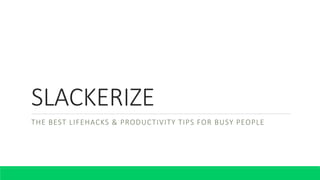 SLACKERIZE
THE BEST LIFEHACKS & PRODUCTIVITY TIPS FOR BUSY PEOPLE
 