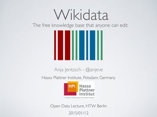WikidataThe free knowledge base that anyone can edit
Anja Jentzsch - @anjeve	

Hasso Plattner Institute, Potsdam, Germany	

!
!
!
Open Data Lecture, HTW Berlin	

2015/01/12
 