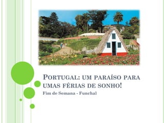 PORTUGAL: UM PARAÍSO PARA
UMAS FÉRIAS DE SONHO!
Fim de Semana - Funchal
 
