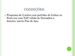 CONDIÇÕES:
 Programa de 2 noites com partidas de Lisboa ou
Porto em voos TAP válida de Novembro a
Janeiro, exceto Fim de Ano.
 