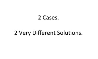 2	
  Cases.	
  
	
  
2	
  Very	
  Diﬀerent	
  SoluKons.	
  
	
  
 
