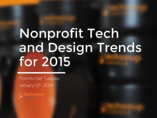 Nonprofit Tech
and Design Trends
for 2015
Toronto Net Tuesday
January 13th, 2014
 