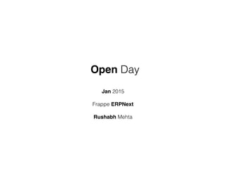 Open Day
Jan 2015
Frappe ERPNext
Rushabh Mehta
 