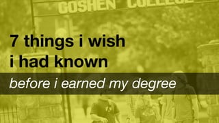 7 things i wish
i had known
before i earned my degree
 