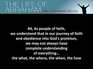 #4, As people of faith,
we understand that in our journey of faith
and obedience into God's promises,
we may not always have
complete understanding
of everything…
the what, the where, the when, the how
 