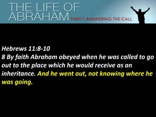 Hebrews 11:8-10
8 By faith Abraham obeyed when he was called to go
out to the place which he would receive as an
inheritance. And he went out, not knowing where he
was going.
 