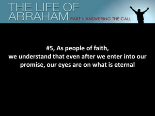 #5, As people of faith,
we understand that even after we enter into our
promise, our eyes are on what is eternal
 