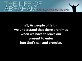 #1, As people of faith,
we understand that there are times
when we have to leave our
present to enter
into God's call and promise.
 