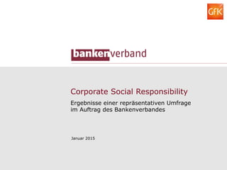 Corporate Social Responsibility
Ergebnisse einer repräsentativen Umfrage
im Auftrag des Bankenverbandes
Januar 2015
 