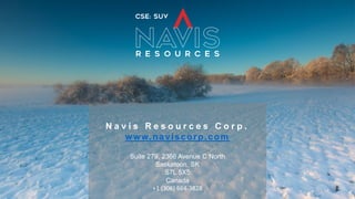 N a v i s R e s o u r c e s C o r p .
www.naviscorp.com
Suite 279, 2366 Avenue C North
Saskatoon, SK
S7L 5X5
Canada
+1 (306) 664-3828
 