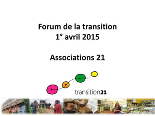 Forum de la transition
1° avril 2015
Associations 21
 