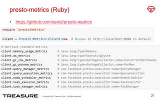 presto-metrics (Ruby)
•  https://github.com/xerial/presto-metrics
21
 