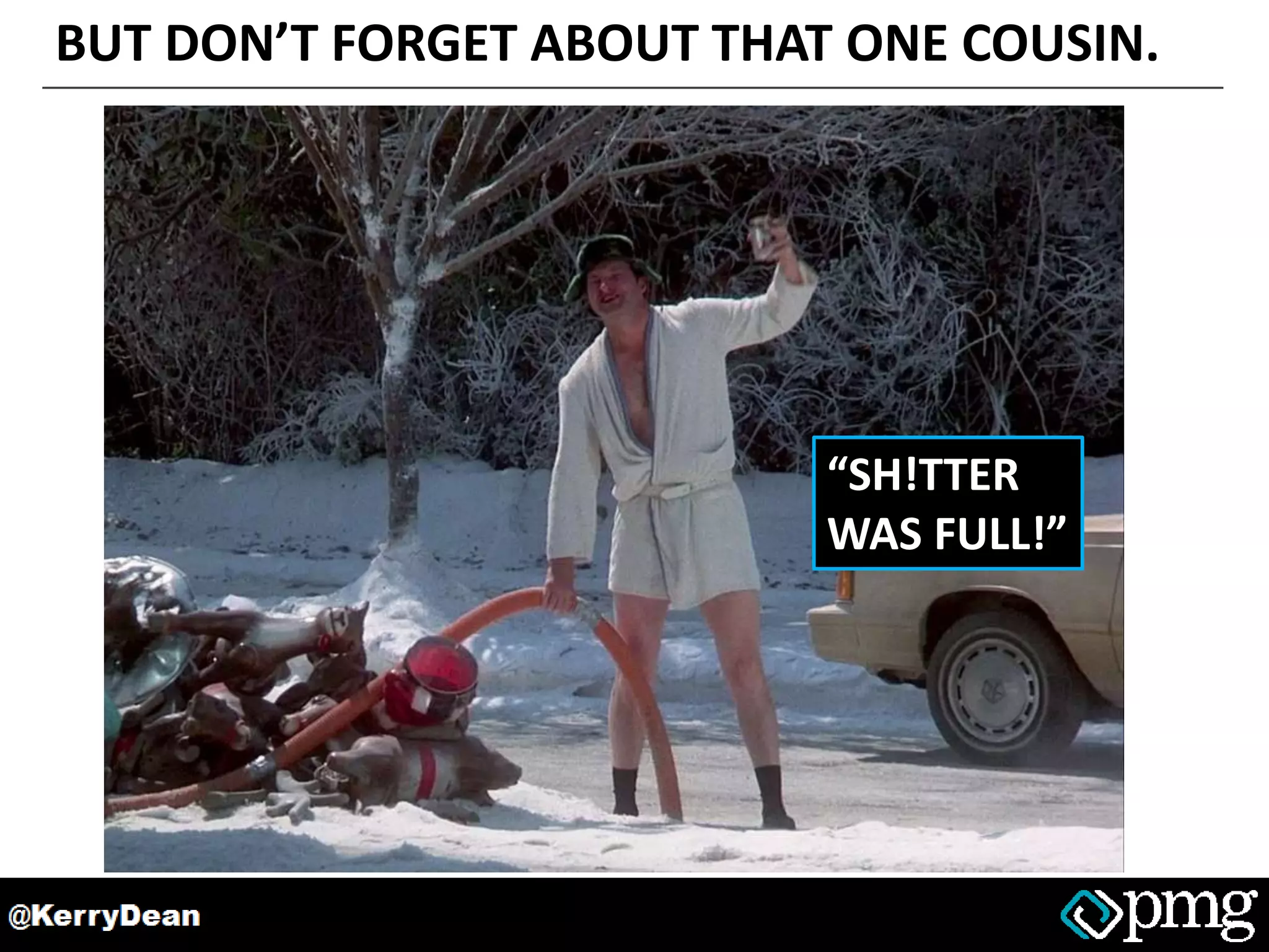 BUT DON’T FORGET ABOUT THAT ONE COUSIN.
“SH!TTER
WAS FULL!”
 