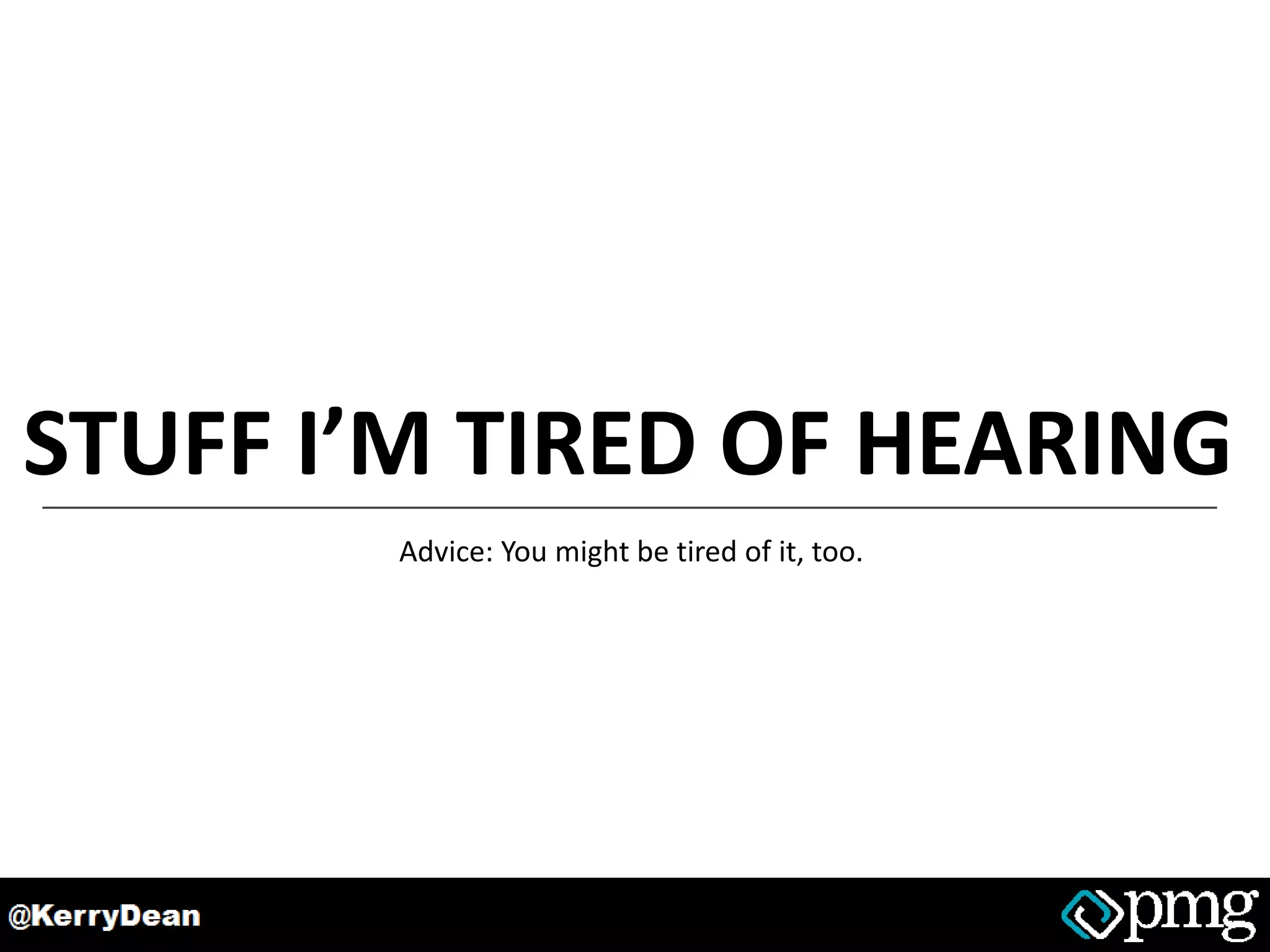 STUFF I’M TIRED OF HEARING
Advice: You might be tired of it, too.
 
