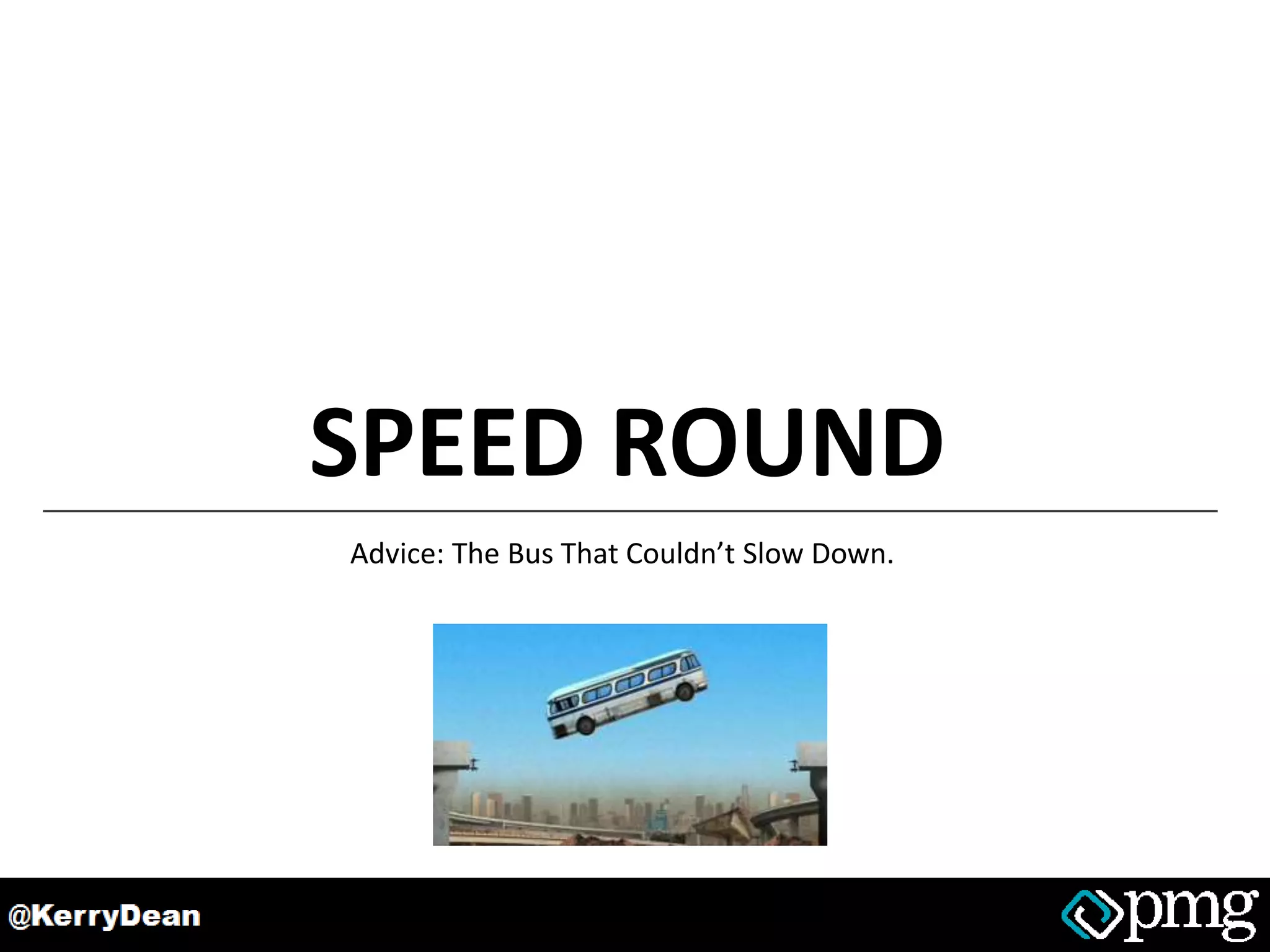 SPEED ROUND
Advice: The Bus That Couldn’t Slow Down.
 