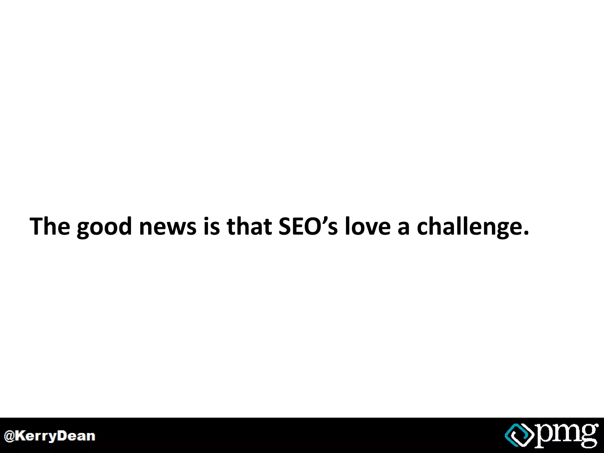 The good news is that SEO’s love a challenge.
 