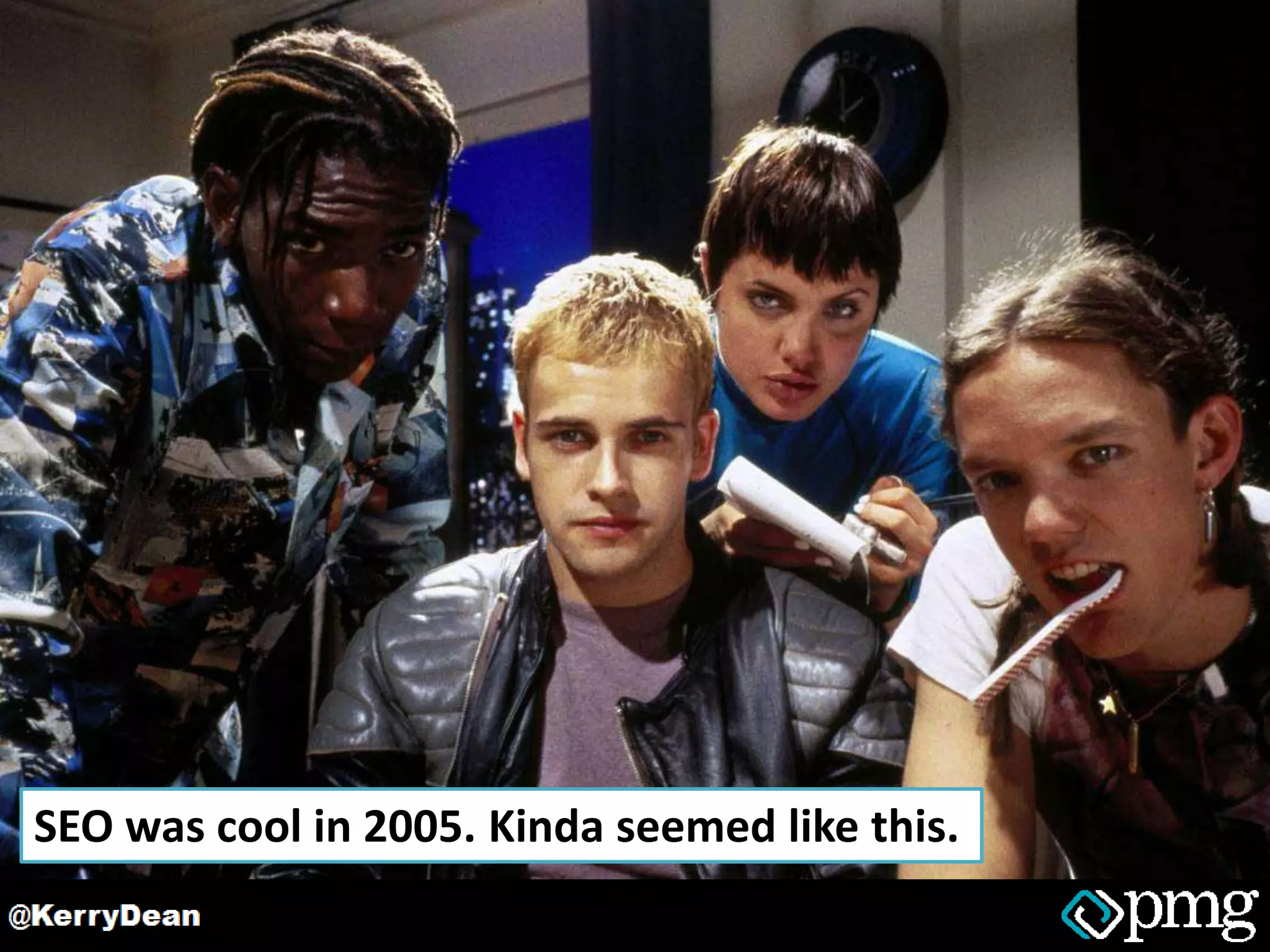 SEO was cool in 2005. Kinda seemed like this.
 