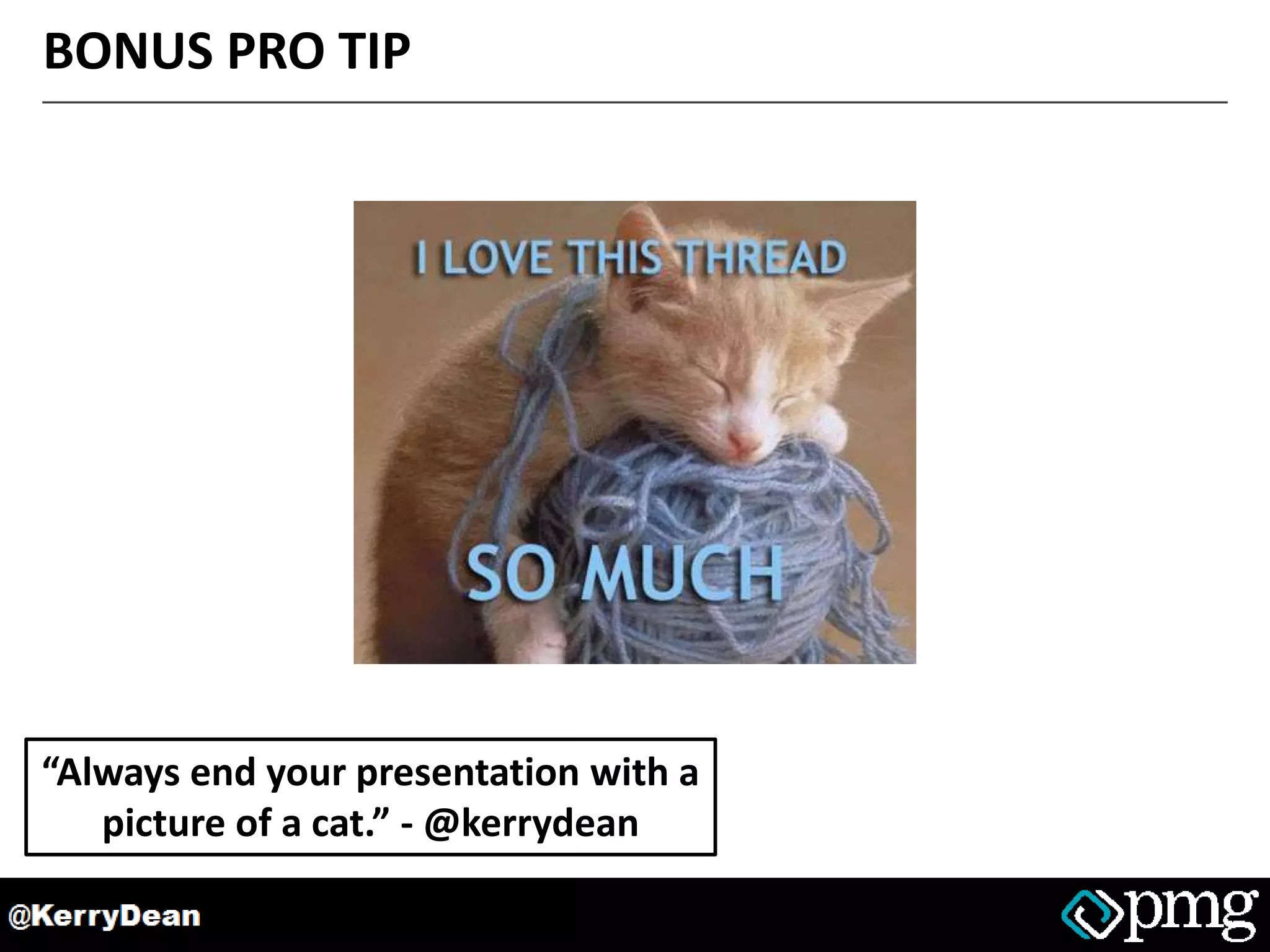 BONUS PRO TIP
“Always end your presentation with a
picture of a cat.” - @kerrydean
 