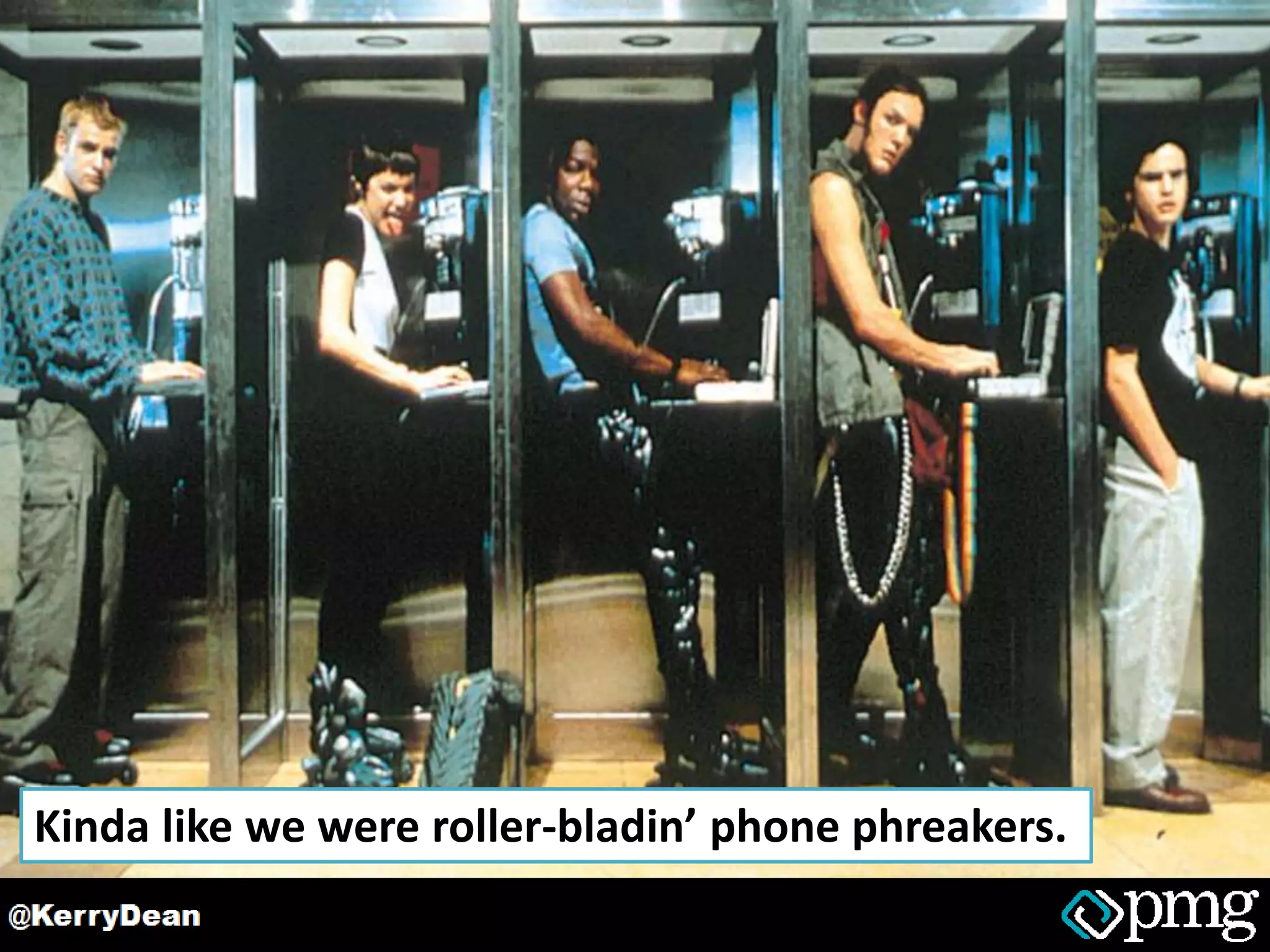 Kinda like we were roller-bladin’ phone phreakers.
 