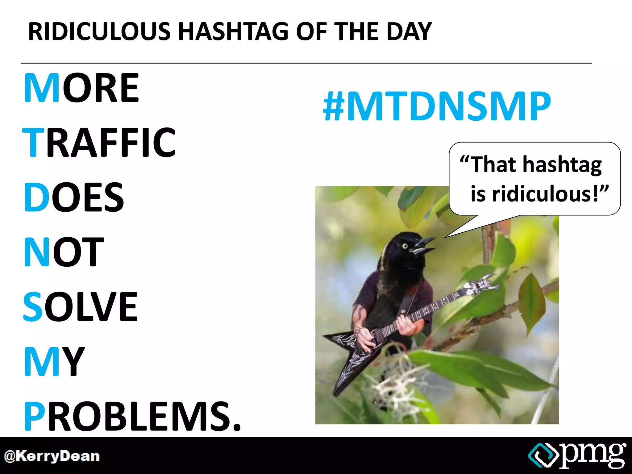 RIDICULOUS HASHTAG OF THE DAY
MORE
TRAFFIC
DOES
NOT
SOLVE
MY
PROBLEMS.
#MTDNSMP
“That hashtag
is ridiculous!”
 