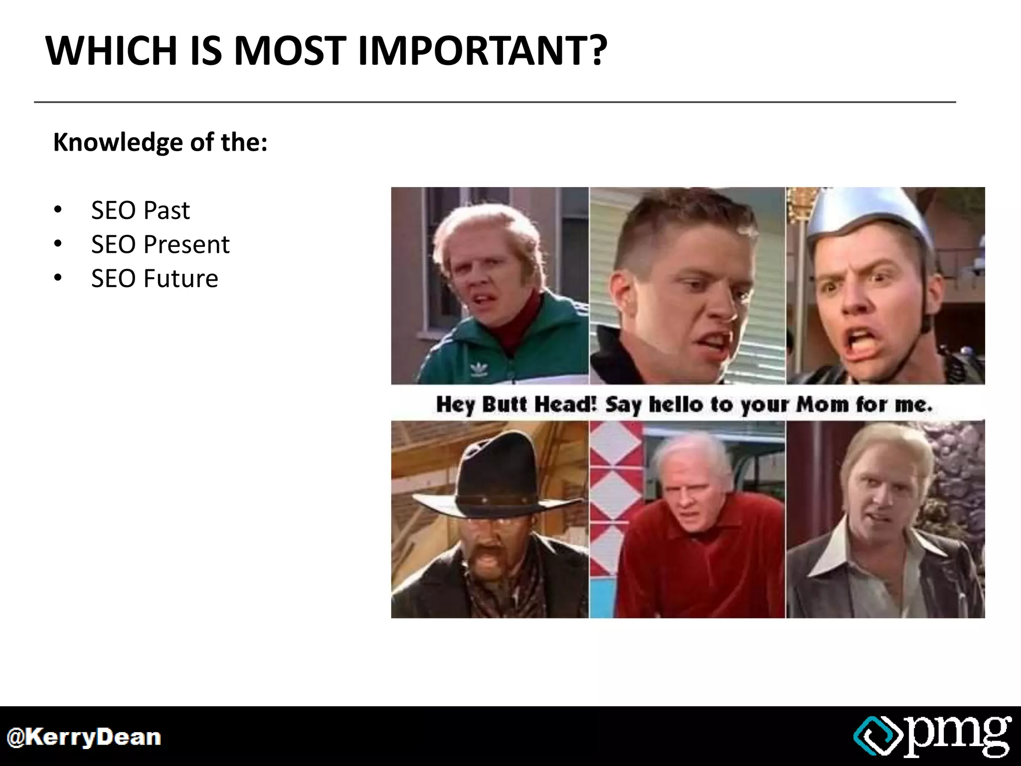 WHICH IS MOST IMPORTANT?
Knowledge of the:
• SEO Past
• SEO Present
• SEO Future
 