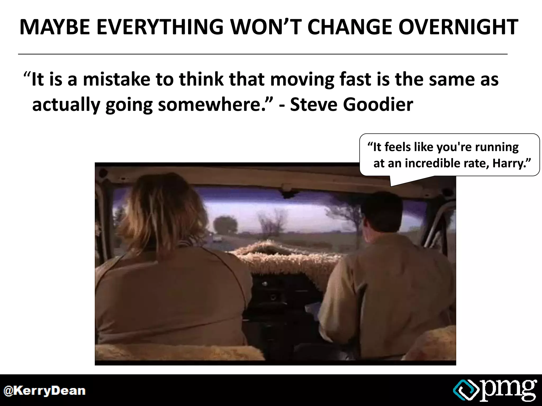 MAYBE EVERYTHING WON’T CHANGE OVERNIGHT
“It is a mistake to think that moving fast is the same as
actually going somewhere.” - Steve Goodier
“It feels like you're running
at an incredible rate, Harry.”
 
