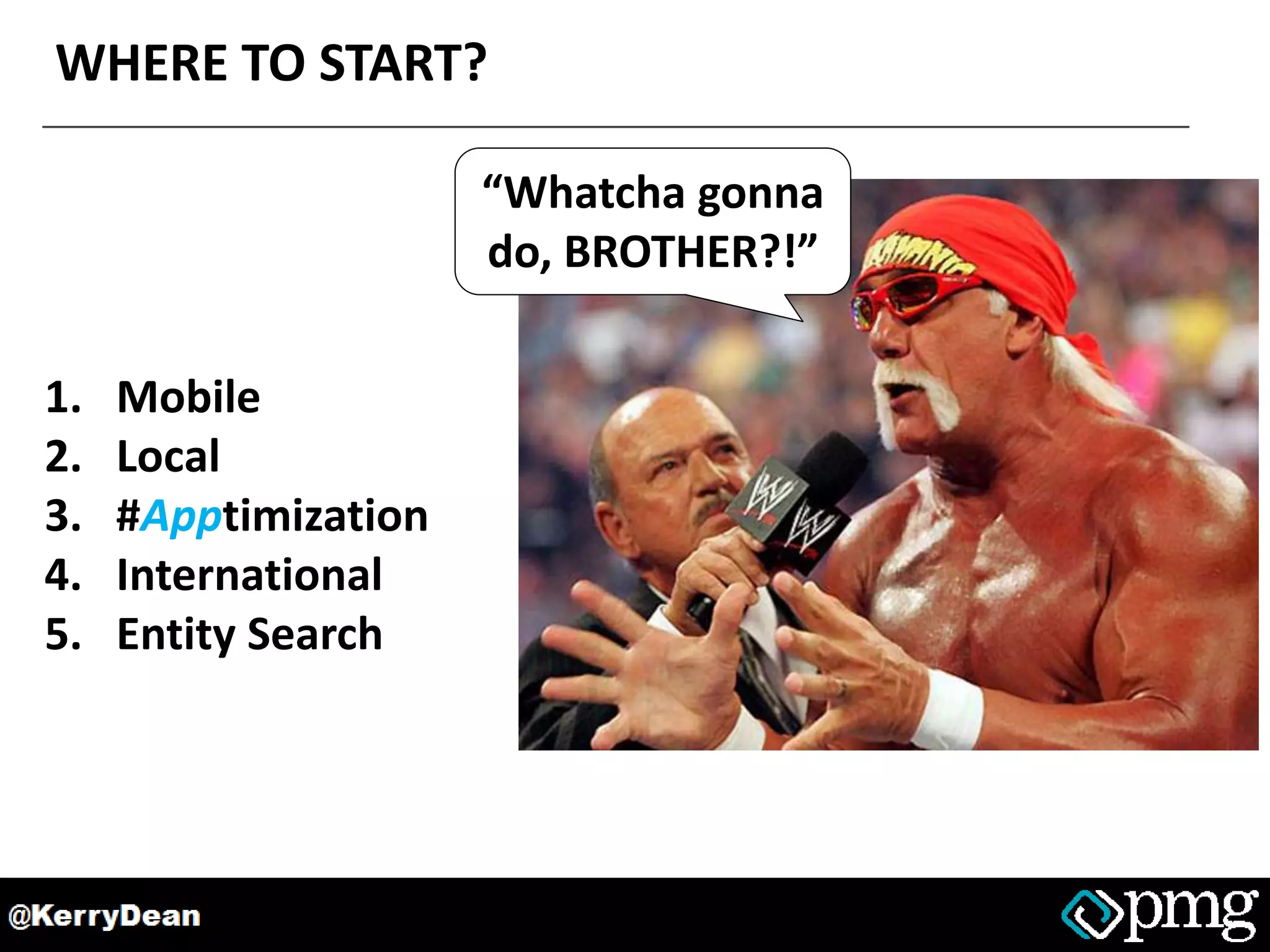 WHERE TO START?
1. Mobile
2. Local
3. #Apptimization
4. International
5. Entity Search
“Whatcha gonna
do, BROTHER?!”
 