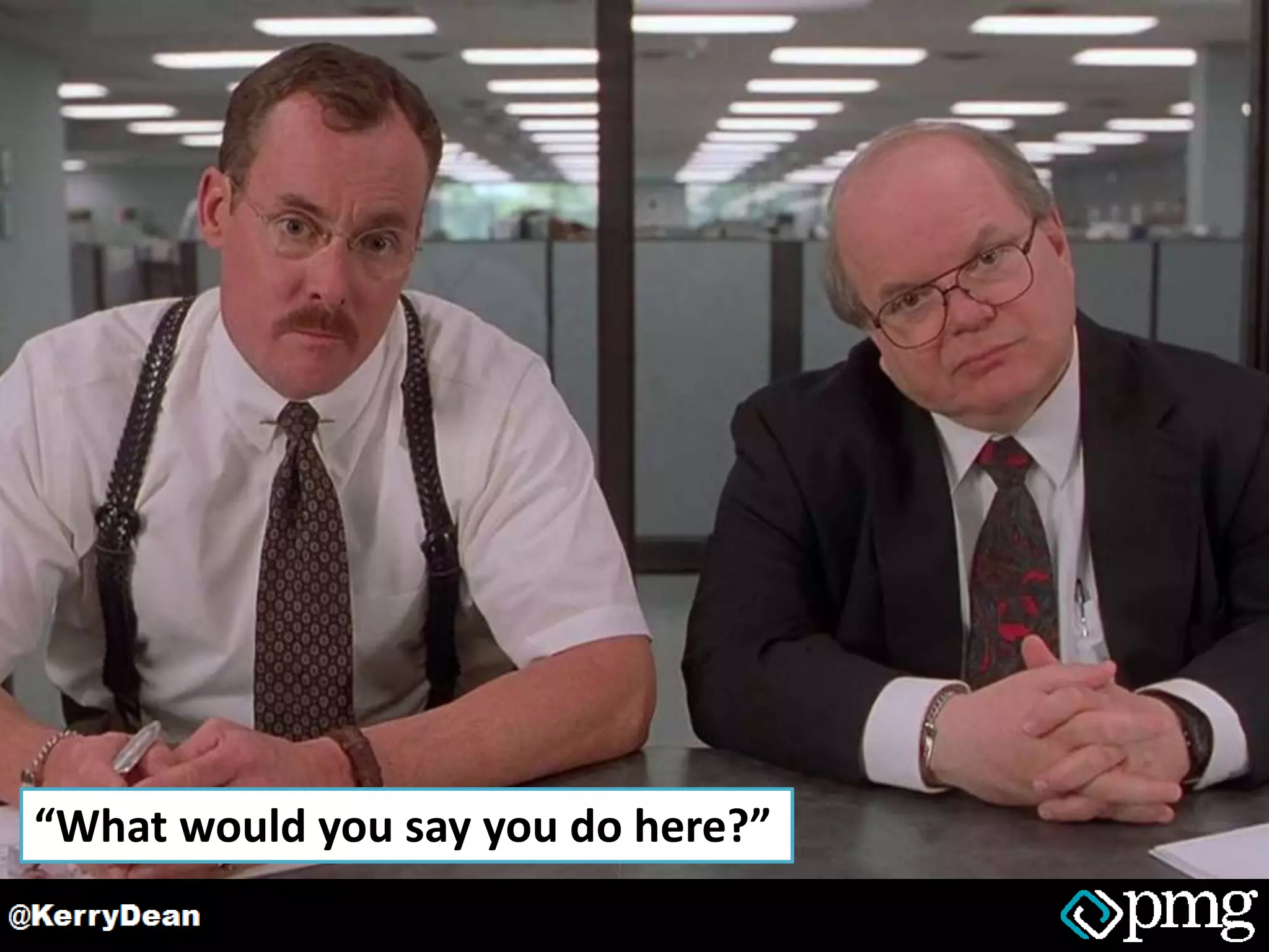 “What would you say you do here?”
 