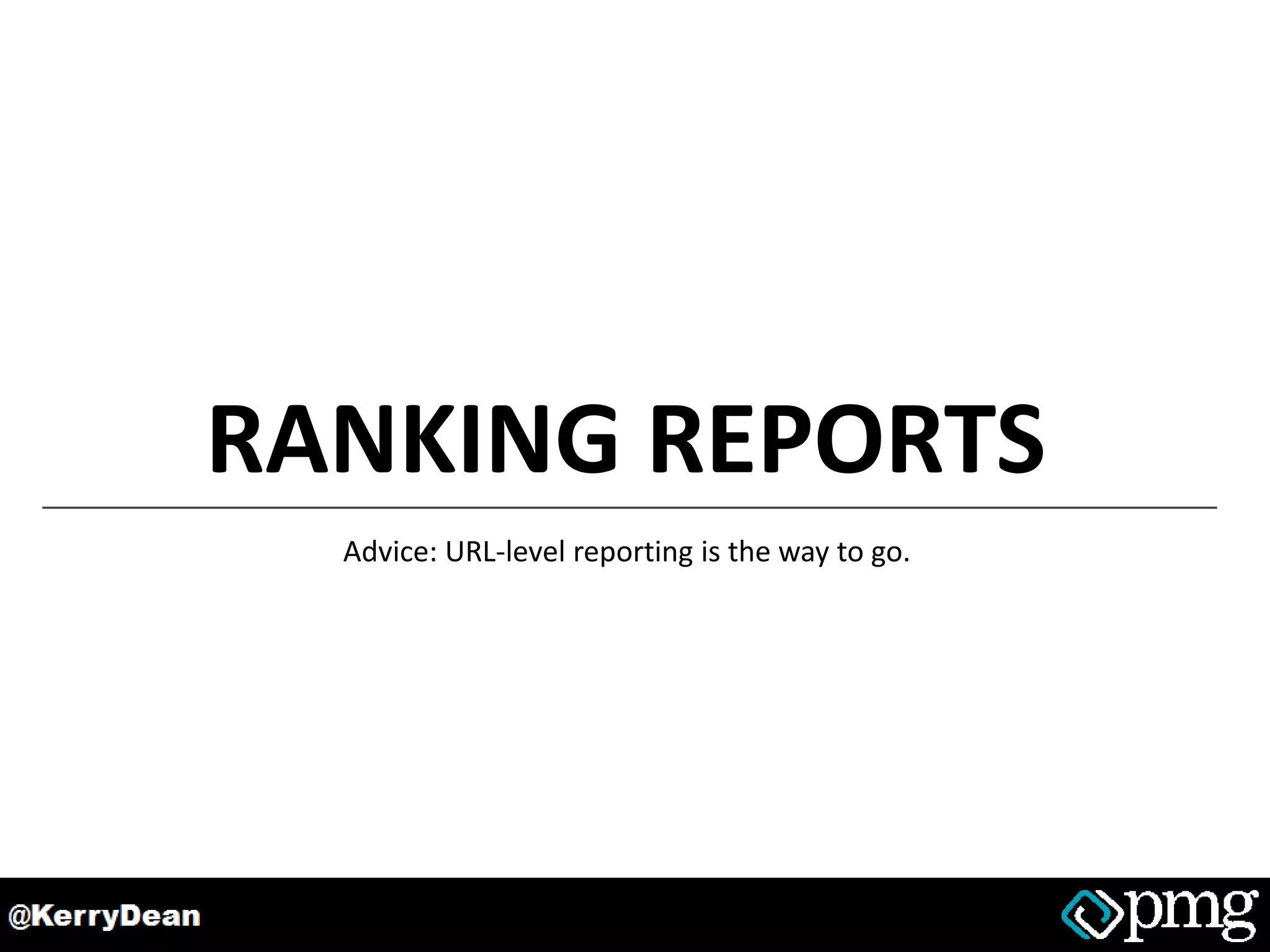 RANKING REPORTS
Advice: URL-level reporting is the way to go.
 