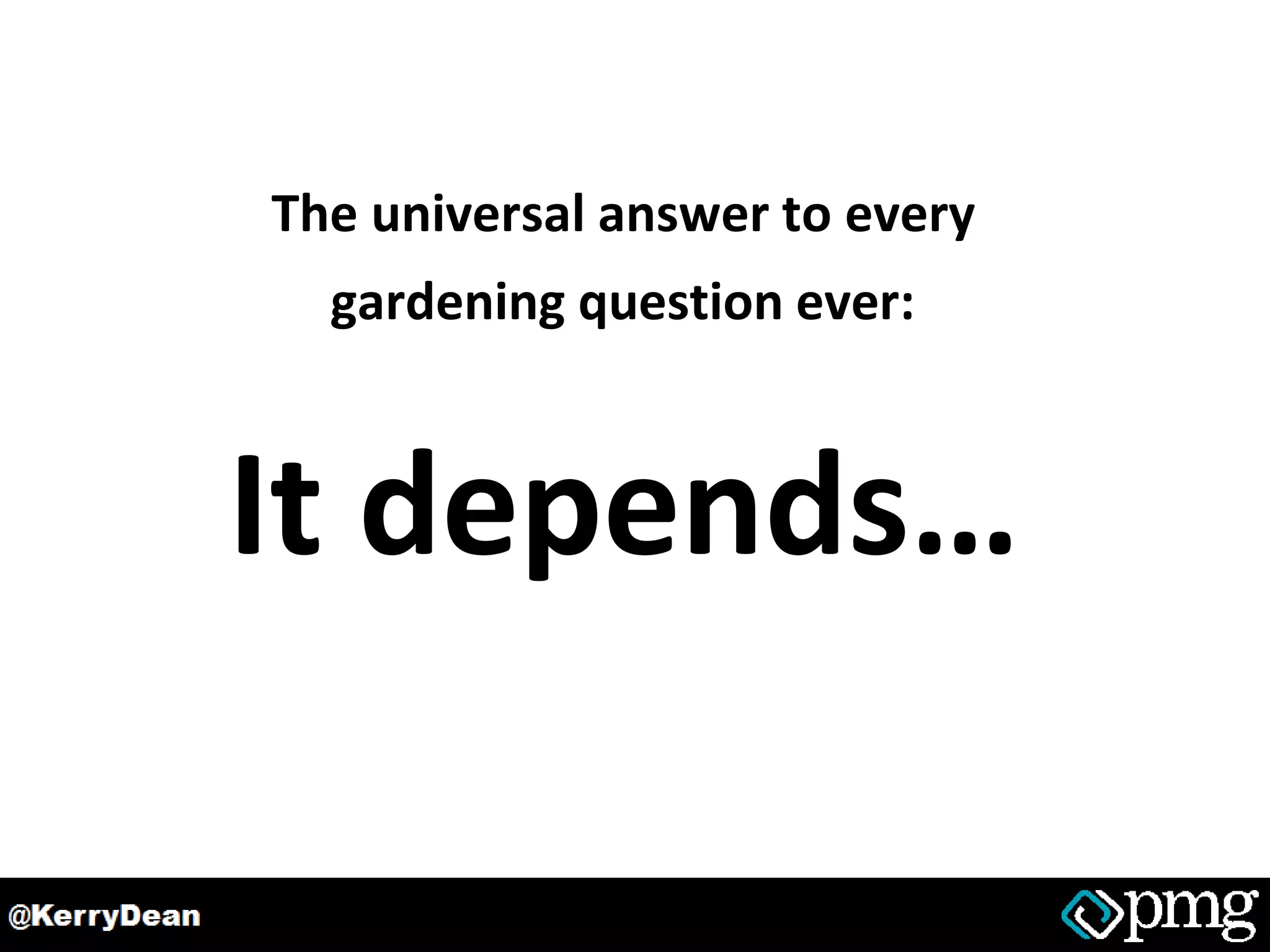 The universal answer to every
gardening question ever:
It depends…
 