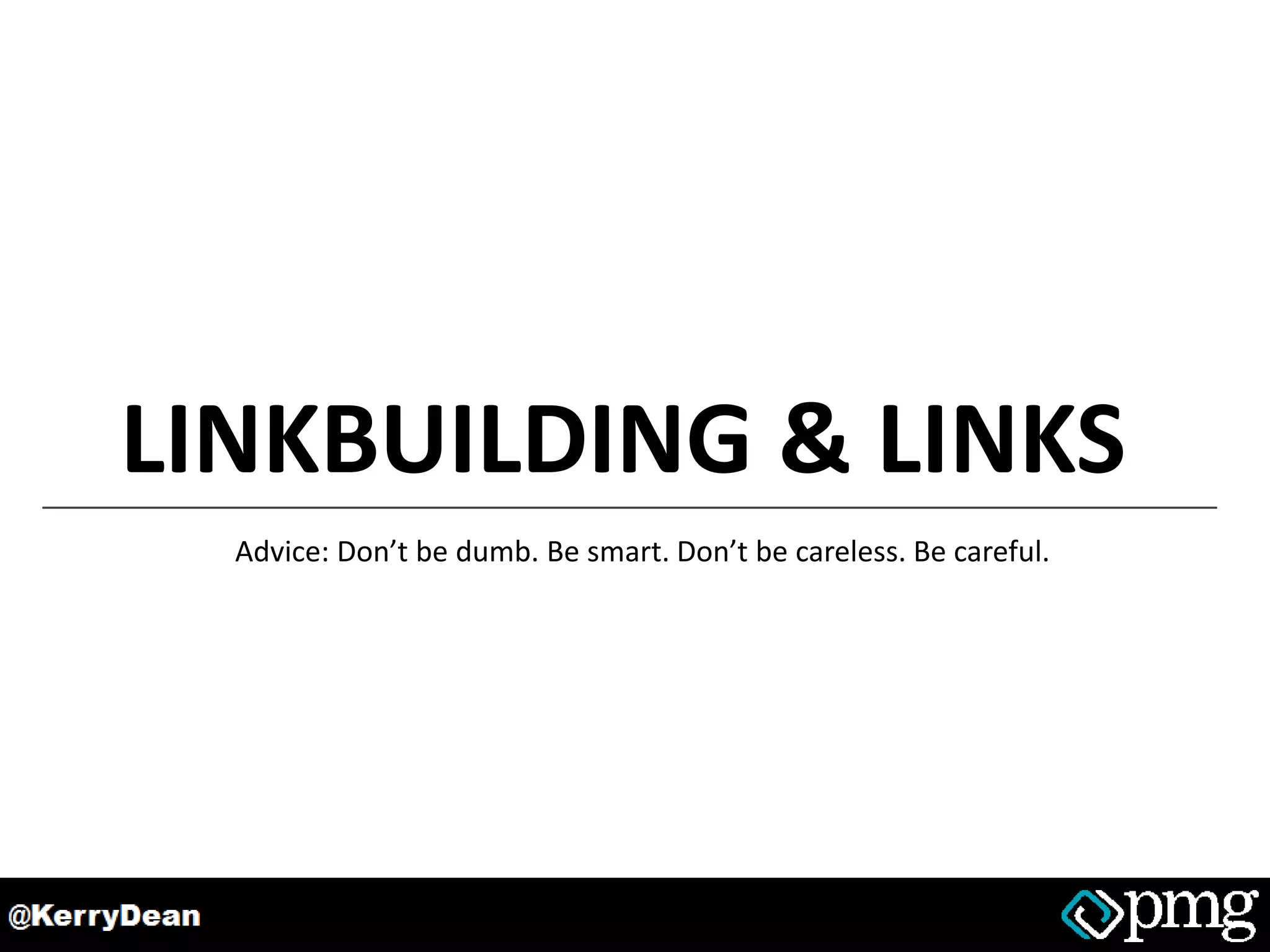 LINKBUILDING & LINKS
Advice: Don’t be dumb. Be smart. Don’t be careless. Be careful.
 