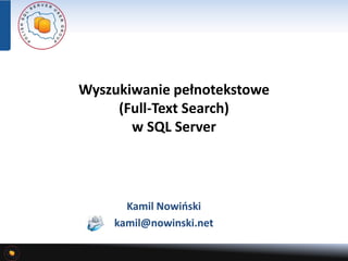 Wyszukiwanie pełnotekstowe
(Full-Text Search)
w SQL Server
Kamil Nowiński
kamil@nowinski.net
 