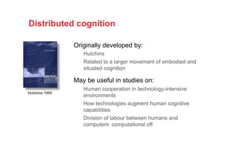 Distributed cognition
Originally developed by:
Hutchins
Related to a larger movement of embodied and
situated cognition
Ma...
