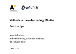 Antti Salovaara
Aalto University, School of Business
23 January 2015
Methods in User–Technology Studies
Practical tips
12.45 – 13.15
 