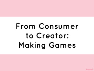 @cattsmall@cattsmall
From Consumer
to Creator:
Making Games
 