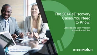 Recommind Proprietary & Confidential1
The 2014 eDiscovery
Cases You Need
to Know:
Lessons and Best Practices
from a Pivotal Year
 