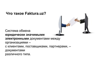 Что такое Faktura.uz?
Cистема обмена
юридически значимыми
электронными документами между
организациями –
с клиентами, поставщиками, партнерами, –
документами
различного типа.
 