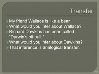 My friend Wallace is like a bear.
What would you infer about Wallace?
Richard Dawkins has been called
“Darwin’s pit bull.”
What would you infer about Dawkins?
That inference is analogical transfer.
10
 