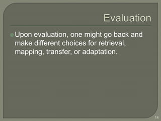 Upon evaluation, one might go back and
make different choices for retrieval,
mapping, transfer, or adaptation.
14
 