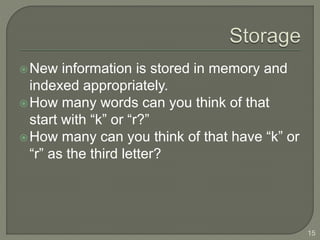 New information is stored in memory and
indexed appropriately.
How many words can you think of that
start with “k” or “r?”
How many can you think of that have “k” or
“r” as the third letter?
15
 