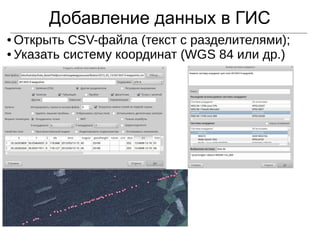 Добавление данных в ГИС
● Открыть CSV-файла (текст с разделителями);
● Указать систему координат (WGS 84 или др.)
 