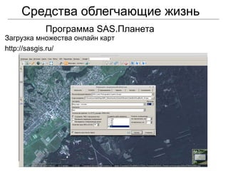 Средства облегчающие жизнь
Программа SAS.Планета
Загрузка множества онлайн карт
http://sasgis.ru/
 