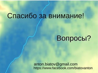 Вопросы
Вопросы?
anton.biatov@gmail.com
https://www.facebook.com/biatovanton
Спасибо за внимание!
 