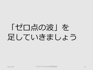 「ゼロ点の波」を
足していきましょう
プログラマのための数学勉強会 292015/1/30
 