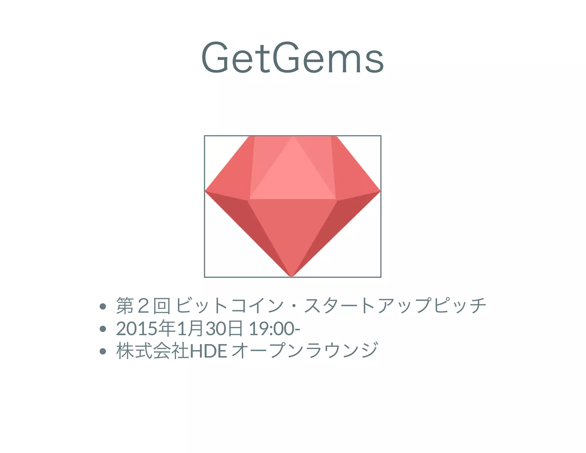 GetGems
第２回ビットコイン・スタートアップピッチ
2015年1月30日19:00-
株式会社HDE オープンラウンジ
 