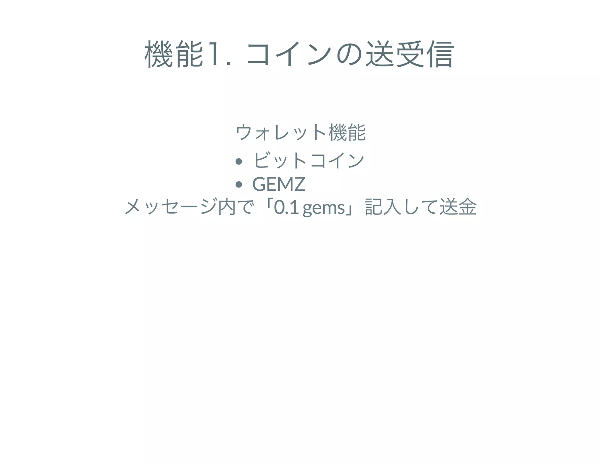 機能1. コインの送受信
ウォレット機能
ビットコイン
GEMZ
メッセージ内で「0.1 gems」記入して送金
 
